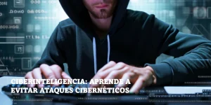 Lee más sobre el artículo Ciberinteligencia: aprende a evitar ataques cibernéticos