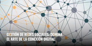 Lee más sobre el artículo Gestión de redes sociales: domina el Arte de la Conexión Digital