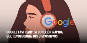 Lee más sobre el artículo Google Fast Pair: la conexión rápida que revoluciona tus dispositivos