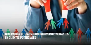 Lee más sobre el artículo Generación de leads: cómo convertir visitantes en clientes potenciales
